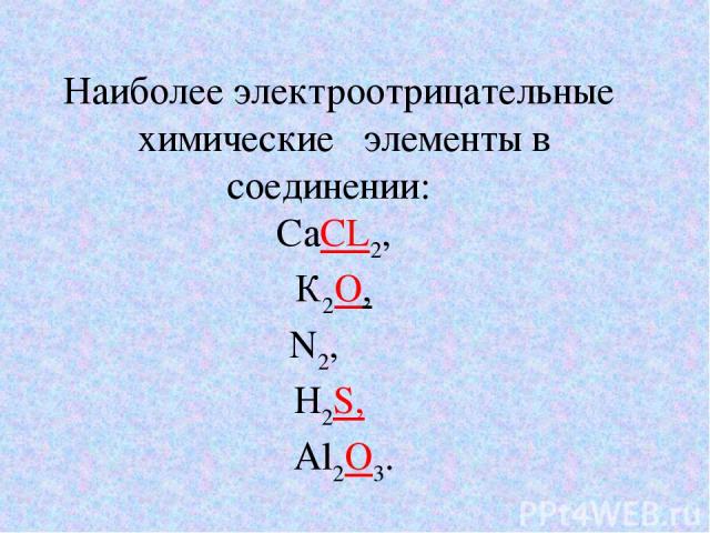 Наиболее электроотрицательные химические элементы в соединении: СаСL2, К2O, N2, H2S, Al2O3.
