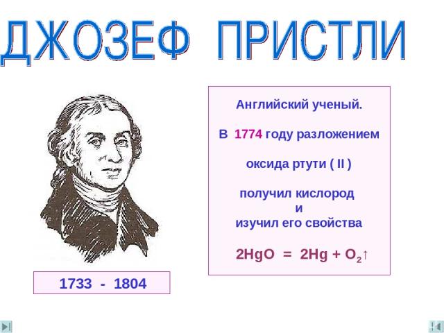 Английский ученый. В 1774 году разложением oксида ртути ( II ) получил кислород и изучил его свойства 2HgO = 2Hg + O2↑ 1733 - 1804