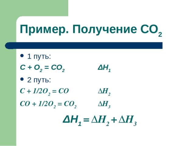 Пример. Получение СО2 1 путь: С + О2 = СО2 ΔН1 2 путь: С + 1/2О2 = СО ΔН2 СО + 1/2О2 = СО2 ΔН3 ΔН1 = ΔН2 + ΔН3