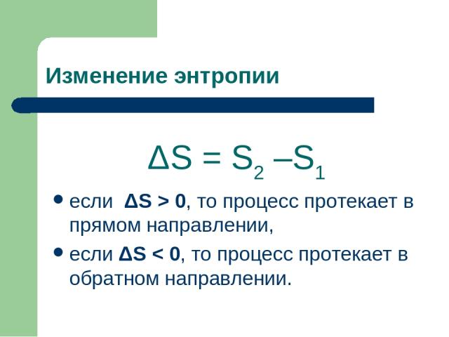 Изменение энтропии ΔS = S2 –S1 если ΔS > 0, то процесс протекает в прямом направлении, если ΔS < 0, то процесс протекает в обратном направлении.