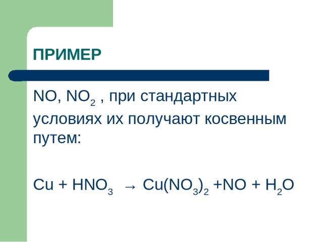 ПРИМЕР NO, NO2 , при стандартных условиях их получают косвенным путем: Cu + HNO3 → Cu(NO3)2 +NO + H2O
