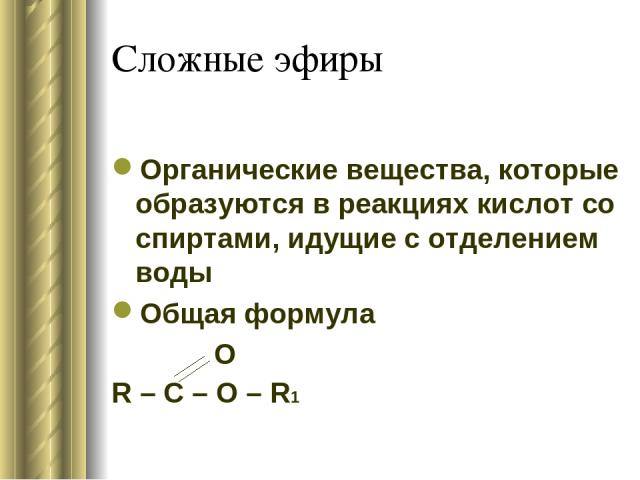 Сложные эфиры Органические вещества, которые образуются в реакциях кислот со спиртами, идущие с отделением воды Общая формула O R – C – O – R1
