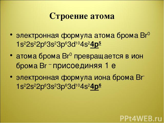Строение атома электронная формула атома брома Br0 1s22s22p63s23p63d104s24p5 атома брома Br0 превращается в ион брома Br – присоединяя 1 e электронная формула иона брома Br- 1s22s22p63s23p63d104s24p6