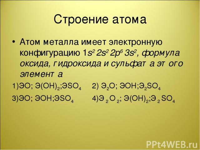 Строение атома Атом металла имеет электронную конфигурацию 1s2 2s2 2p6 3s2, формула оксида, гидроксида и сульфата этого элемента 1)ЭО; Э(ОН)2;ЭSO4 2) Э2О; ЭОН;Э2SO4 3)ЭО; ЭОН;ЭSO4 4)Э 2 О 2; Э(ОН)2;Э 2 SO4