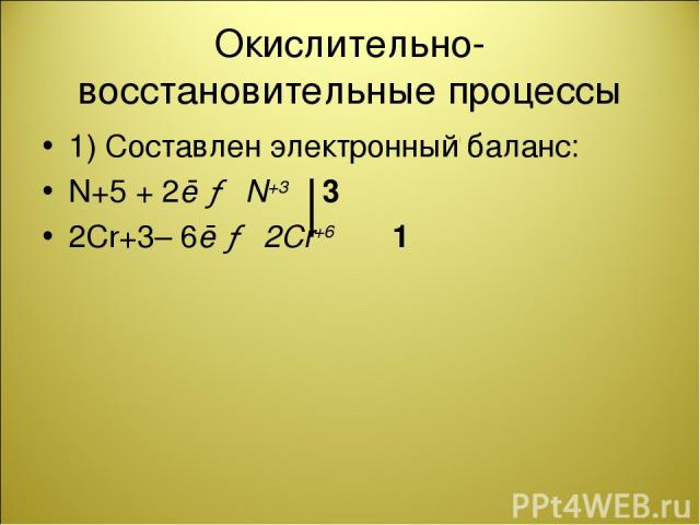 Окислительно-восстановительные процессы 1) Составлен электронный баланс: N+5 + 2ē → N+3 3 2Cr+3– 6ē → 2Cr+6 1