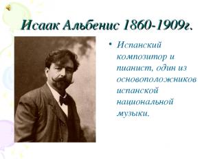 Исаак Альбенис 1860-1909г. Испанский композитор и пианист, один из основоположни