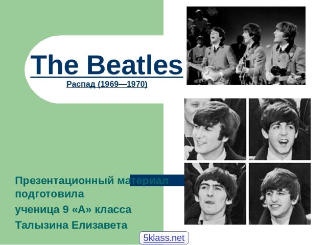 The Beatles Распад (1969—1970) Презентационный материал подготовила ученица 9 «А» класса Талызина Елизавета 5klass.net