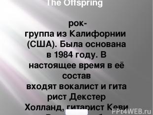 The Offspring  рок-группа из Калифорнии (США). Была основана в 1984 году. В наст