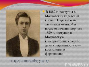 А.Н.Скрябин в 90г.г В 1882 г. поступил в Московский кадетский корпус. Параллельн