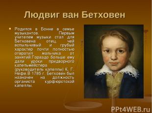 Людвиг ван Бетховен Родился в Бонне в семье музыкантов. Первым учителем музыки с