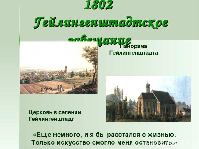 1802 Гейлингенштадтское завещание Панорама Гейлингенштадта Церковь в селении Гейлингенштадт «Еще немного, и я бы расстался с жизнью. Только искусство смогло меня остановить.»