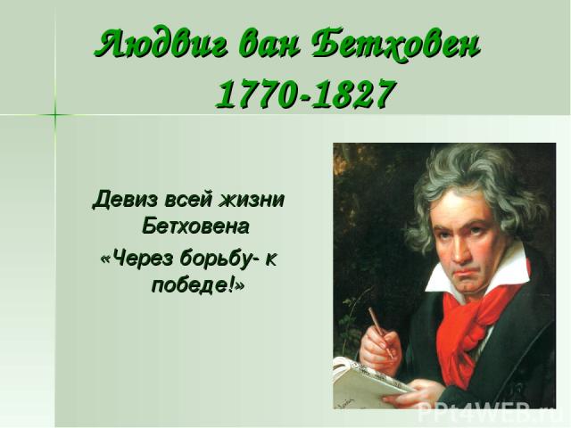 Людвиг ван Бетховен 1770-1827 Девиз всей жизни Бетховена «Через борьбу- к победе!»
