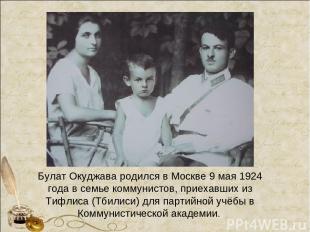 Булат Окуджава родился в Москве 9 мая 1924 года в семье коммунистов, приехавших
