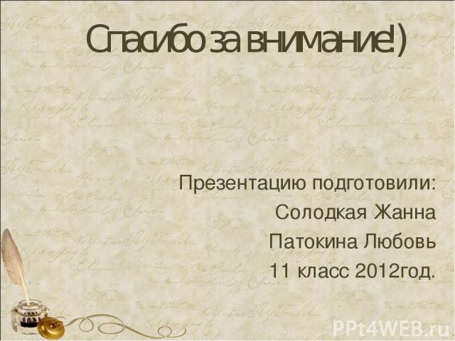 Спасибо за внимание!) Презентацию подготовили: Солодкая Жанна Патокина Любовь 11 класс 2012год.