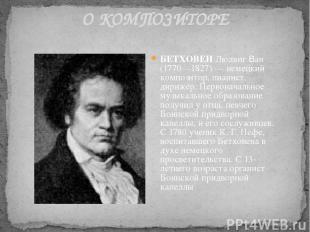О КОМПОЗИТОРЕ БЕТХОВЕН Людвиг Ван (1770—1827) — немецкий композитор, пианист, ди