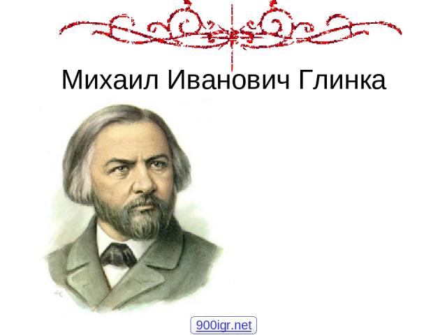Михаил Иванович Глинка 900igr.net