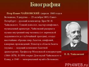 Биография Петр Ильич ЧАЙКОВСКИЙ (апреля 1840 года в Воткинске, Удмуртия — 25 окт