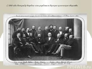 С 1868 года Александр Бородин член-учредитель Русского химического общества.