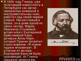 В 1839 году Глинка, уже получивший известность в Петербурге как автор прекрасных