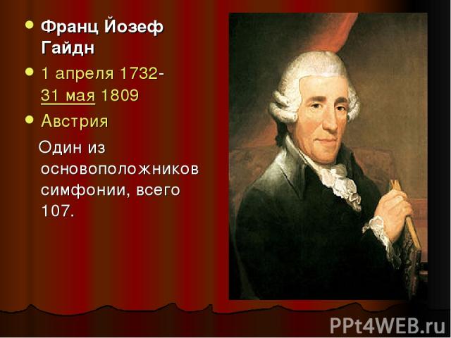 Франц Йозеф Гайдн 1 апреля 1732- 31 мая 1809  Австрия Один из основоположников симфонии, всего 107.
