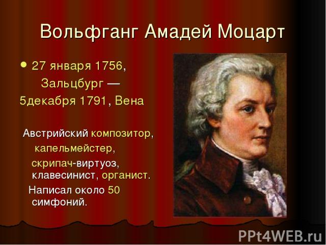 Вольфганг Амадей Моцарт 27 января 1756,  Зальцбург —  5декабря 1791, Вена Австрийский композитор, капельмейстер,  скрипач-виртуоз, клавесинист, органист. Написал около 50 симфоний.