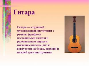 Гитара — струнный музыкальный инструмент с ручкою (грифом), постоянными ладами и