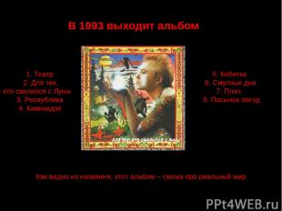 В 1993 выходит альбом 1. Театр 2. Для тех, кто свалился с Луны 3. Республика 4.