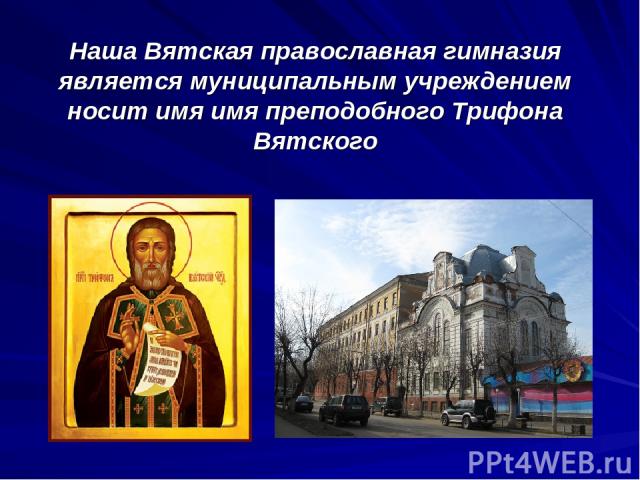 Наша Вятская православная гимназия является муниципальным учреждением носит имя имя преподобного Трифона Вятского