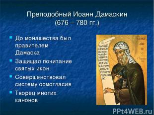Преподобный Иоанн Дамаскин (676 – 780 гг.) До монашества был правителем Дамаска