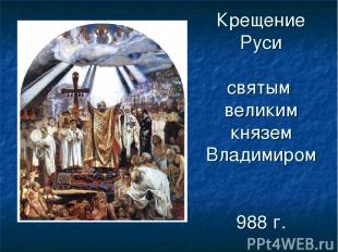 Крещение Руси святым великим князем Владимиром 988 г.
