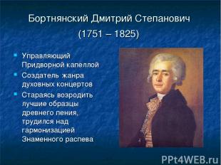 Бортнянский Дмитрий Степанович (1751 – 1825) Управляющий Придворной капеллой Соз