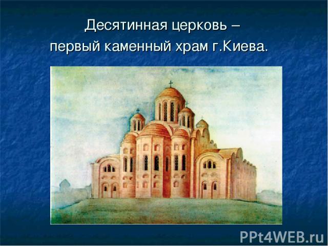 Десятинная церковь – первый каменный храм г.Киева.