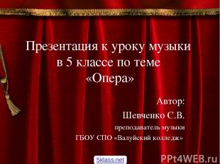 Презентация к уроку музыки в 5 классе по теме «Опера» Автор: Шевченко С.В. препо