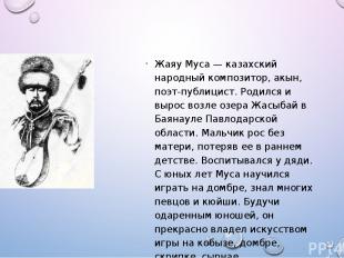 Жаяу Муса — казахский народный композитор, акын, поэт-публицист. Родился и вырос