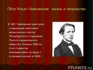 Пётр Ильич Чайковский: жизнь и творчество В 1861 Чайковский приступил к серьезны