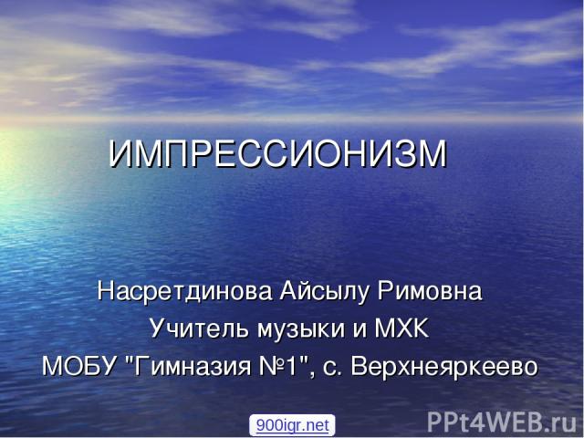 ИМПРЕССИОНИЗМ Насретдинова Айсылу Римовна Учитель музыки и МХК МОБУ 