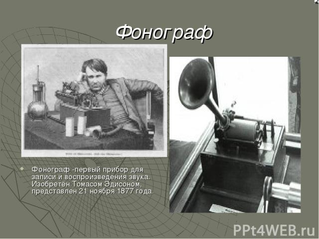 Фонограф Фонограф -первый прибор для записи и воспроизведения звука. Изобретён Томасом Эдисоном, представлен 21 ноября 1877 года.
