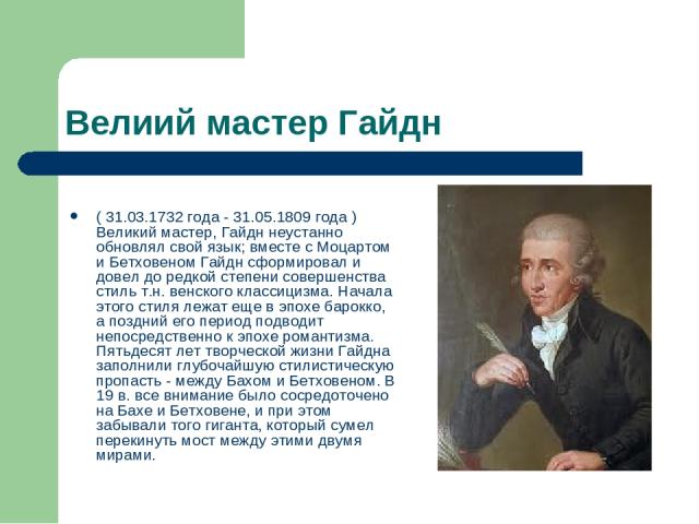 Велиий мастер Гайдн ( 31.03.1732 года - 31.05.1809 года ) Великий мастер, Гайдн неустанно обновлял свой язык; вместе с Моцартом и Бетховеном Гайдн сформировал и довел до редкой степени совершенства стиль т.н. венского классицизма. Начала этого стиля…