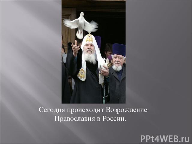 Сегодня происходит Возрождение Православия в России.