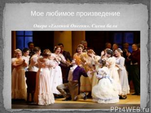 Опера «Евгений Онегин». Сцена бала Мое любимое произведение