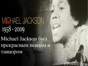. Michael Jackson был прекрасным певцом и танцором