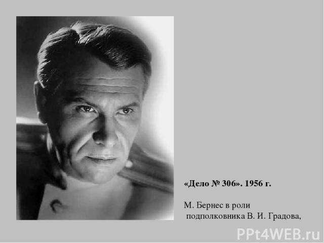 «Дело № 306». 1956 г. М. Бернес в роли подполковника В. И. Градова,