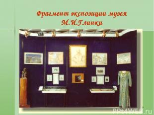 * Фрагмент экспозиции музея М.И.Глинки