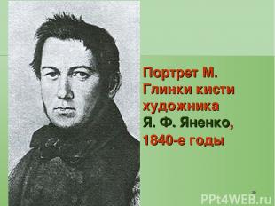 * Портрет М. Глинки кисти художника Я. Ф. Яненко, 1840-е годы