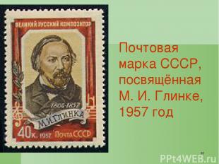 * Почтовая марка СССР, посвящённая М. И. Глинке, 1957 год