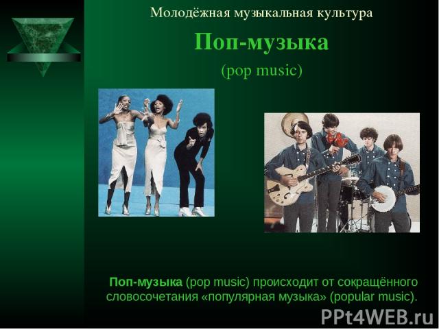 Молодёжная музыкальная культура Поп-музыка (pop music) Поп-музыка (pop music) происходит от сокращённого словосочетания «популярная музыка» (popular music).