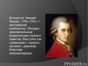 Вольфганг Амадей  Моцарт, 1756–1791) — австрийский композитор. Обладал феноменал