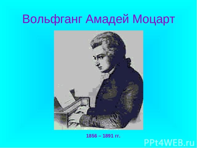 Вольфганг Амадей Моцарт 1856 – 1891 гг.