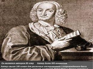 Антонио Вивальди  Он является автором 90 опер Автор более 500 концертов Автор св
