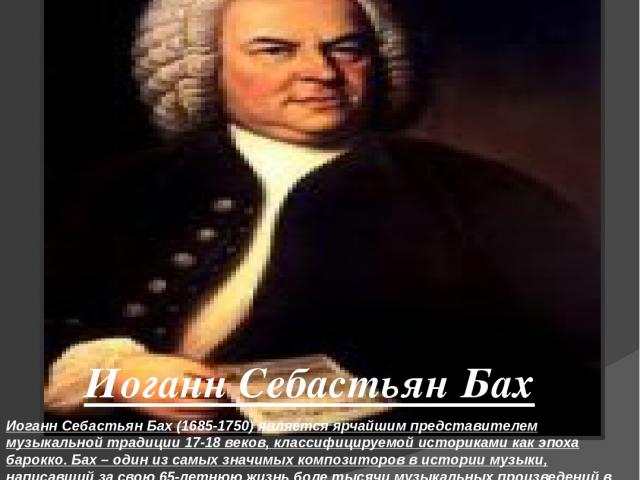   Иоганн Себастьян Бах (1685-1750) является ярчайшим представителем музыкальной традиции 17-18 веков, классифицируемой историками как эпоха барокко. Бах – один из самых значимых композиторов в истории музыки, написавший за свою 65-летнюю жизнь боле …